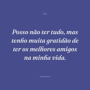 Posso não ter tudo, mas tenho muita gratidão de ter os melhores amigos na minha vida.