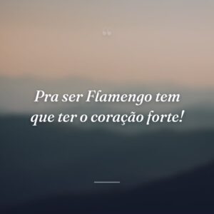 Pra ser Flamengo tem que ter o coração forte!