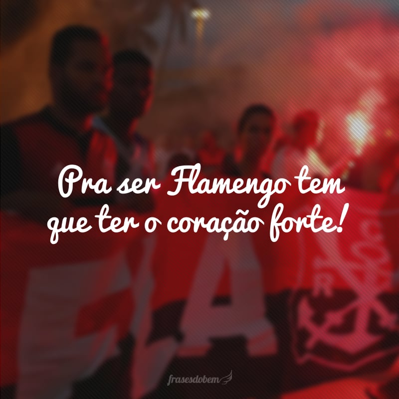 Pra ser Flamengo tem que ter o coração forte!
