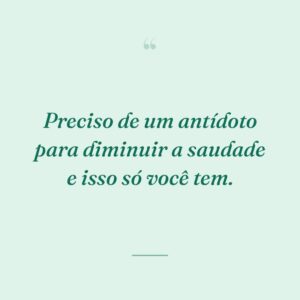 Preciso de um antídoto para diminuir a saudade e isso só você tem.