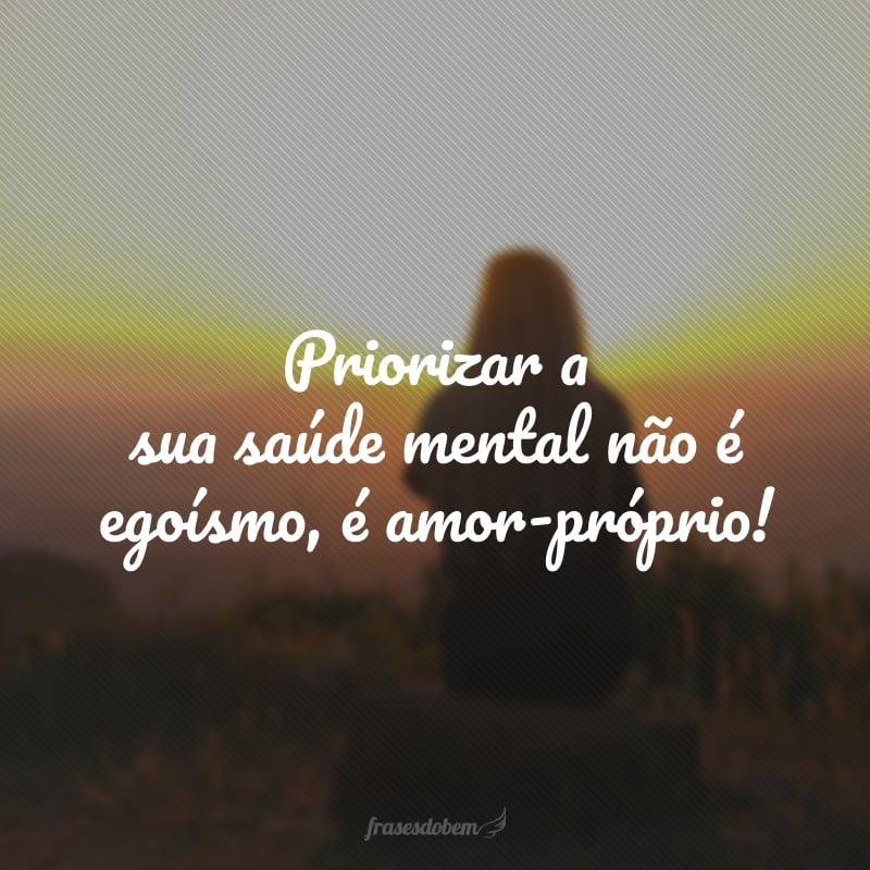 Priorizar a sua saúde mental não é egoísmo, é amor-próprio!