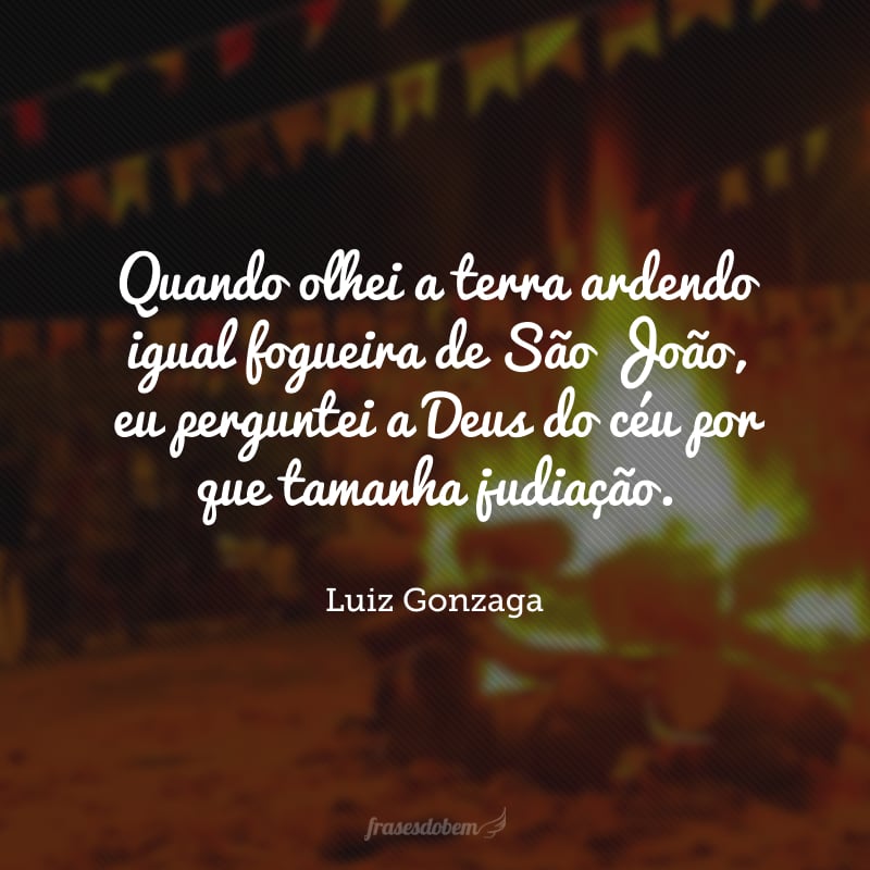 Quando olhei a terra ardendo igual fogueira de São João, eu perguntei a Deus do céu por que tamanha judiação.