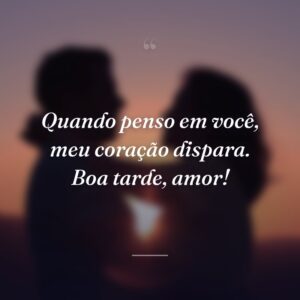 Quando penso em você, meu coração dispara. Boa tarde, amor!
