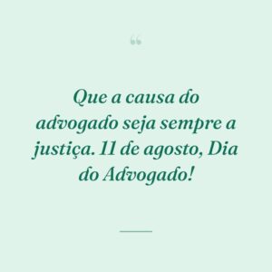 Que a causa do advogado seja sempre a justiça. 11 de agosto, Dia do Advogado!