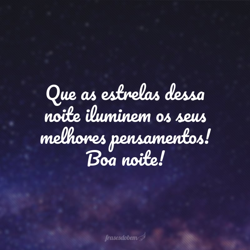 Que as estrelas dessa noite iluminem os seus melhores pensamentos! Boa noite!