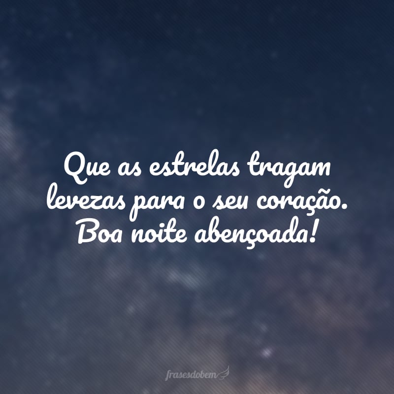 Que as estrelas tragam levezas para o seu coração. Boa noite abençoada!