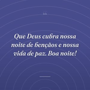 Que Deus cubra nossa noite de bençãos e nossa vida de paz. Boa noite!