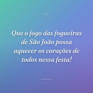 Que o fogo das fogueiras de São João possa aquecer os corações de todos nessa festa!