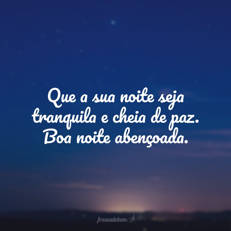 Que a sua noite seja tranquila e cheia de paz. Boa noite abençoada.