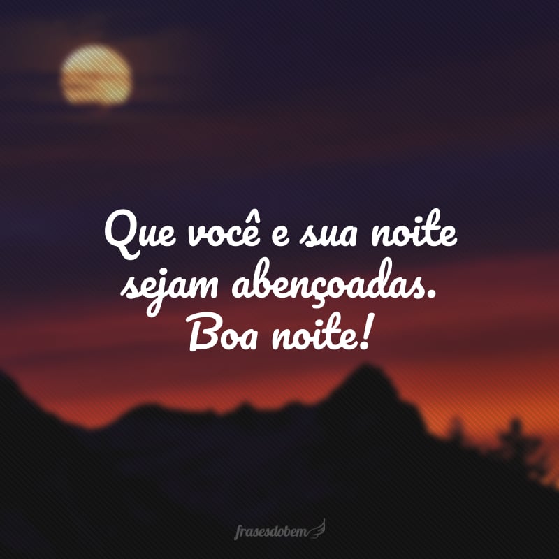 Que você e sua noite sejam abençoadas. Boa noite!