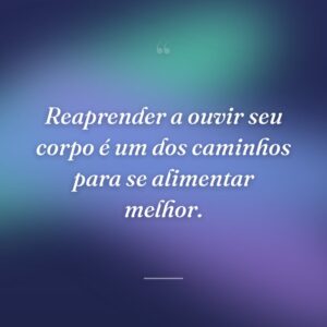 Reaprender a ouvir seu corpo é um dos caminhos para se alimentar melhor.