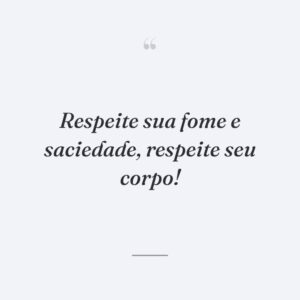 Respeite sua fome e saciedade, respeite seu corpo!