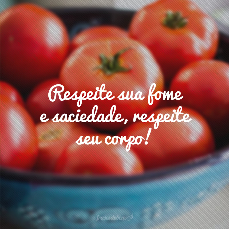 Respeite sua fome e saciedade, respeite seu corpo!