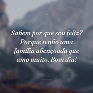 Sabem por que sou feliz? Porque tenho uma família abençoada que amo muito. Bom dia!
