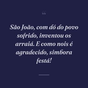 São João, com dó do povo sofrido, inventou os arraiá. E como nois é agradecido, simbora festá!