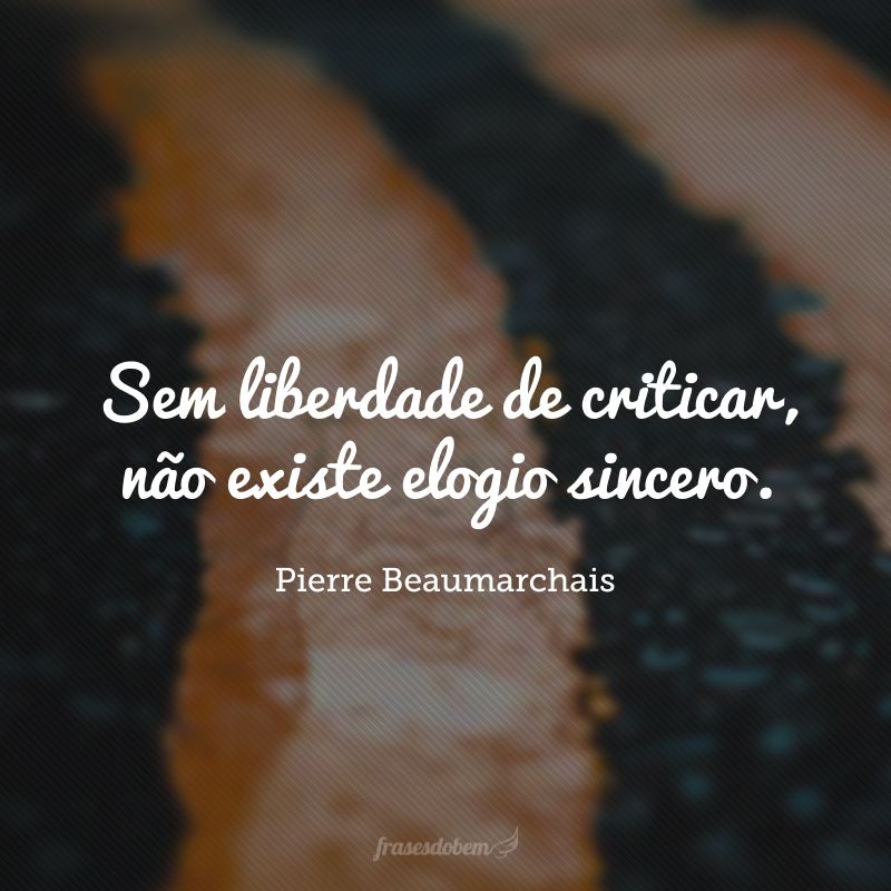 Sem liberdade de criticar, não existe elogio sincero.