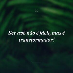 Ser avó não é fácil, mas é transformador!