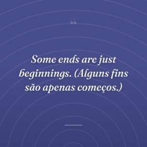 Some ends are just beginnings. (Alguns fins são apenas começos.)
