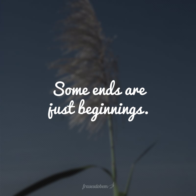 Some ends are just beginnings. (Alguns fins são apenas começos.)