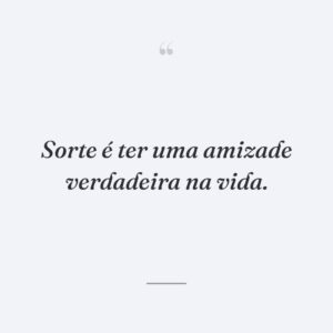 Sorte é ter uma amizade verdadeira na vida.