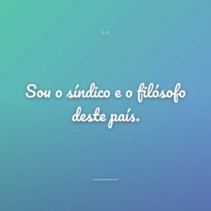 Sou o síndico e o filósofo deste país.