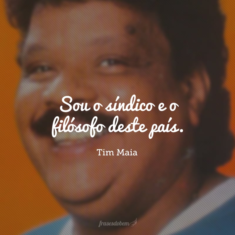 Sou o síndico e o filósofo deste país.