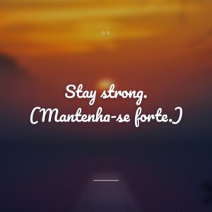 Stay strong. (Mantenha-se forte.)
