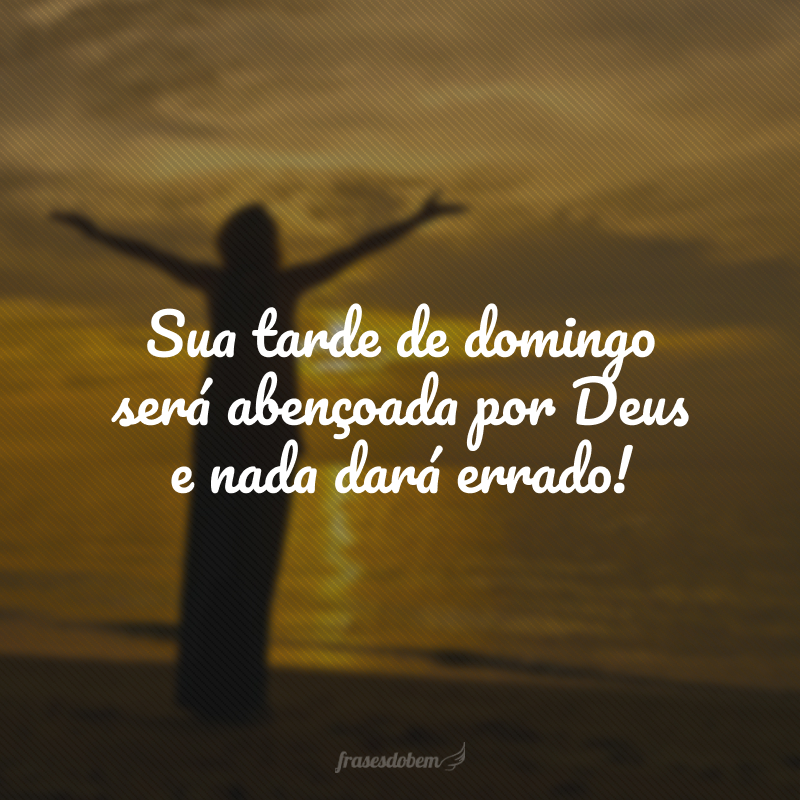 Sua tarde de domingo será abençoada por Deus e nada dará errado!