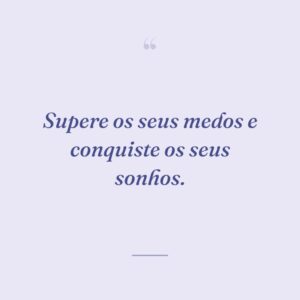 Supere os seus medos e conquiste os seus sonhos.