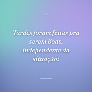 Tardes foram feitas pra serem boas, independente da situação!