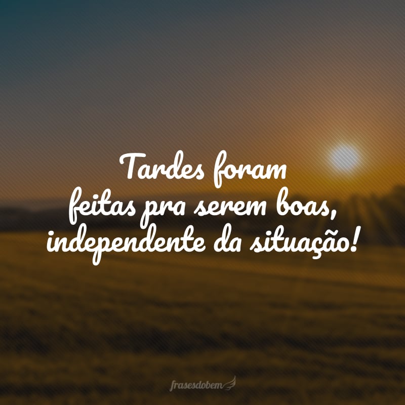 Tardes foram feitas pra serem boas, independente da situação! 