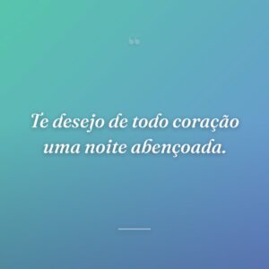 Te desejo de todo coração uma noite abençoada.