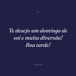 Te desejo um domingo de sol e muita diversão! Boa tarde!