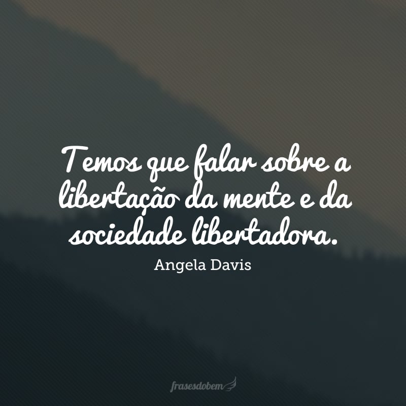Temos que falar sobre a libertação da mente e da sociedade libertadora.