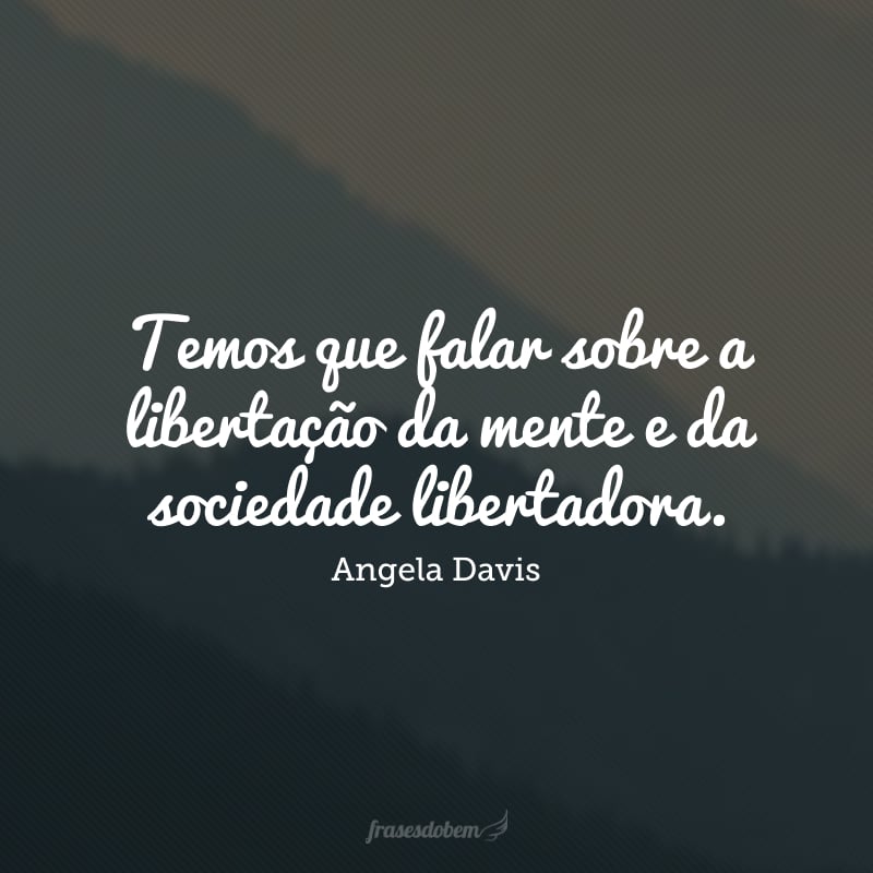 Temos que falar sobre a libertação da mente e da sociedade libertadora.