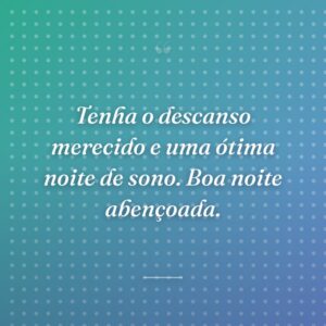 Tenha o descanso merecido e uma ótima noite de sono. Boa noite abençoada.