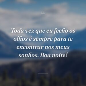 Toda vez que eu fecho os olhos é sempre para te encontrar nos meus sonhos. Boa noite!