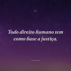 Todo direito humano tem como base a justiça.