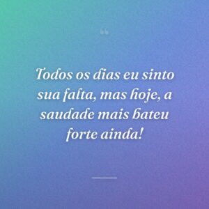 Todos os dias eu sinto sua falta, mas hoje, a saudade mais bateu forte ainda!