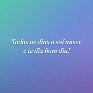 Todos os dias o sol nasce e te diz bom dia!