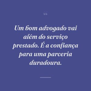 Um bom advogado vai além do serviço prestado. É a confiança para uma parceria duradoura.