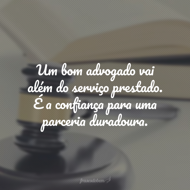 Um bom advogado vai além do serviço prestado. É a confiança para uma parceria duradoura.