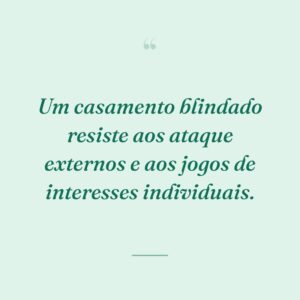 Um casamento blindado resiste aos ataque externos e aos jogos de interesses individuais.