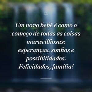 Um novo bebê é como o começo de todas as coisas maravilhosas: esperanças, sonhos e possibilidades. Felicidades, família!