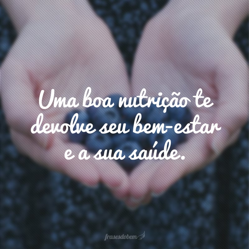 Uma boa nutrição te devolve seu bem-estar e a sua saúde.