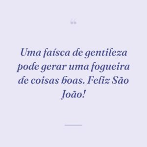 Uma faísca de gentileza pode gerar uma fogueira de coisas boas. Feliz São João!