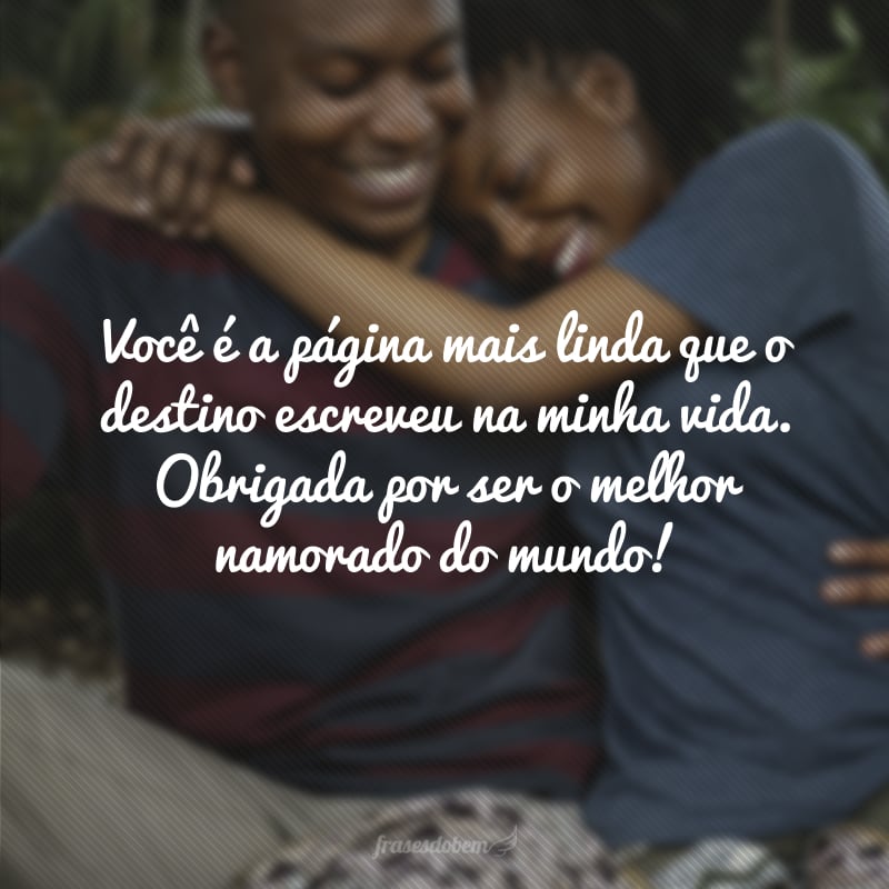 Você é a página mais linda que o destino escreveu na minha vida. Obrigada por ser o melhor namorado do mundo!