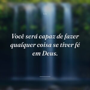Você será capaz de fazer qualquer coisa se tiver fé em Deus.