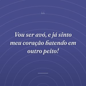 Vou ser avó, e já sinto meu coração batendo em outro peito!
