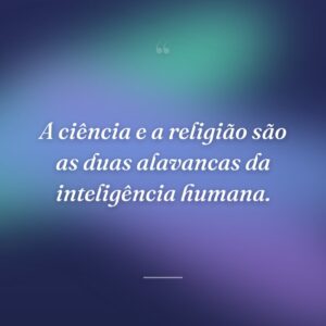 A ciência e a religião são as duas alavancas da inteligência humana.